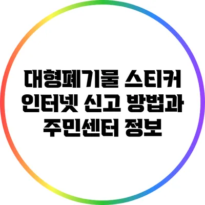 대형폐기물 스티커 인터넷 신고 방법과 주민센터 정보