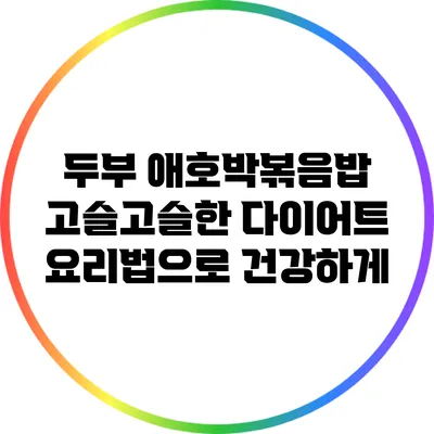 두부 애호박볶음밥: 고슬고슬한 다이어트 요리법으로 건강하게