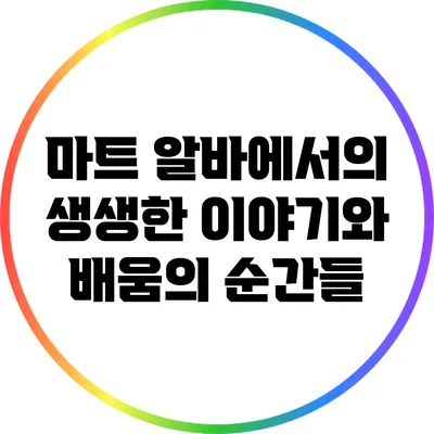 마트 알바에서의 생생한 이야기와 배움의 순간들
