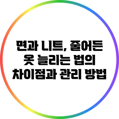면과 니트, 줄어든 옷 늘리는 법의 차이점과 관리 방법