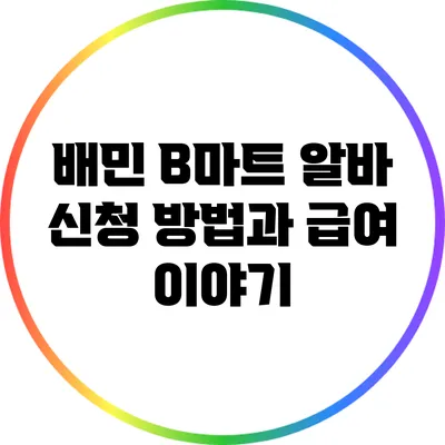 배민 B마트 알바: 신청 방법과 급여 이야기