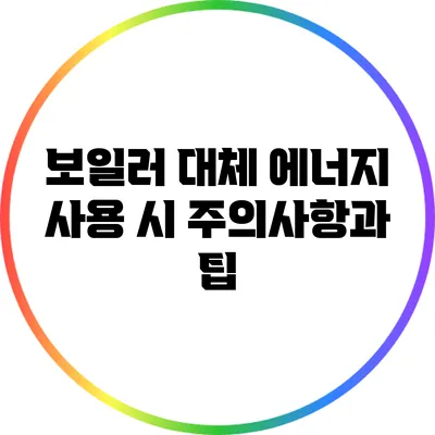 보일러 대체 에너지 사용 시 주의사항과 팁