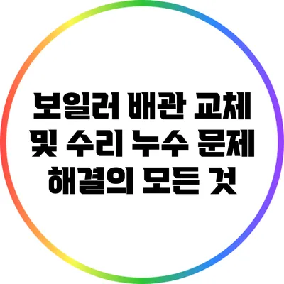 보일러 배관 교체 및 수리: 누수 문제 해결의 모든 것