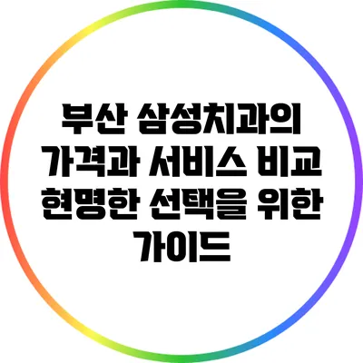 부산 삼성치과의 가격과 서비스 비교: 현명한 선택을 위한 가이드
