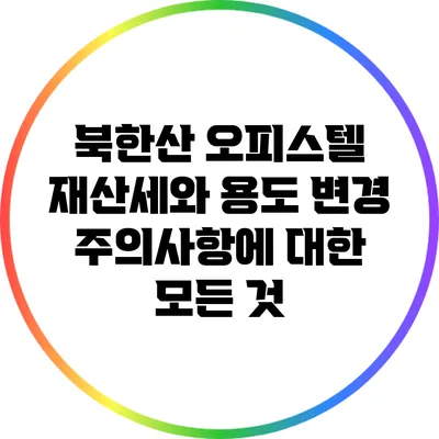 북한산 오피스텔 재산세와 용도 변경 주의사항에 대한 모든 것