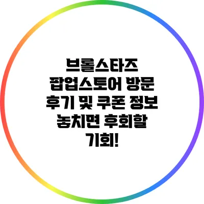 브롤스타즈 팝업스토어 방문 후기 및 쿠폰 정보: 놓치면 후회할 기회!