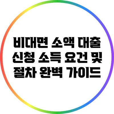 비대면 소액 대출 신청: 소득 요건 및 절차 완벽 가이드