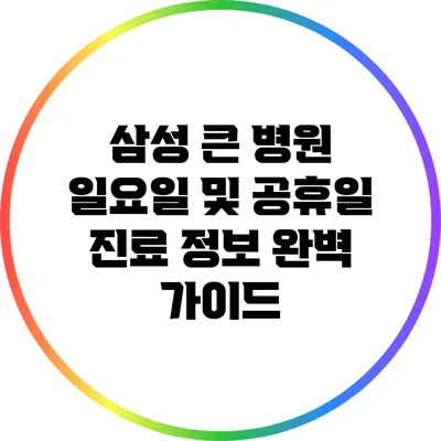 삼성 큰 병원 일요일 및 공휴일 진료 정보 완벽 가이드