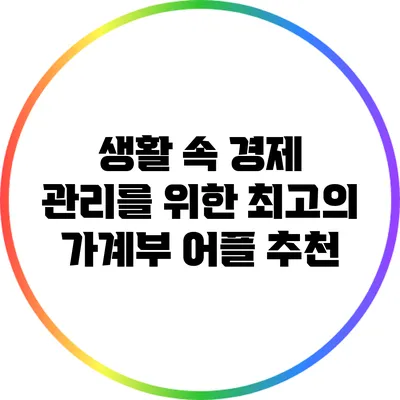 생활 속 경제 관리를 위한 최고의 가계부 어플 추천
