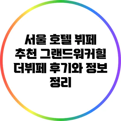 서울 호텔 뷔페 추천: 그랜드워커힐 더뷔페 후기와 정보 정리