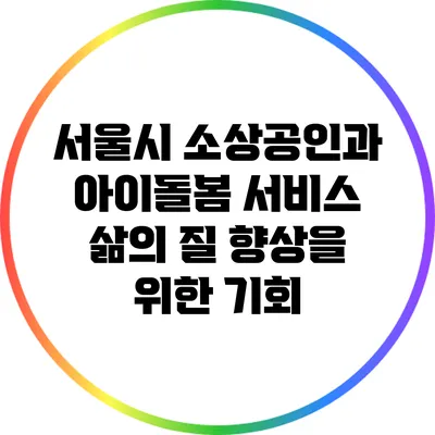 서울시 소상공인과 아이돌봄 서비스: 삶의 질 향상을 위한 기회