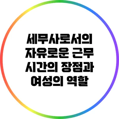 세무사로서의 자유로운 근무 시간의 장점과 여성의 역할