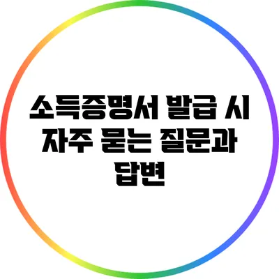 소득증명서 발급 시 자주 묻는 질문과 답변