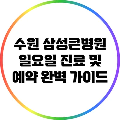 수원 삼성큰병원 일요일 진료 및 예약 완벽 가이드