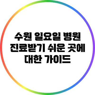 수원 일요일 병원: 진료받기 쉬운 곳에 대한 가이드