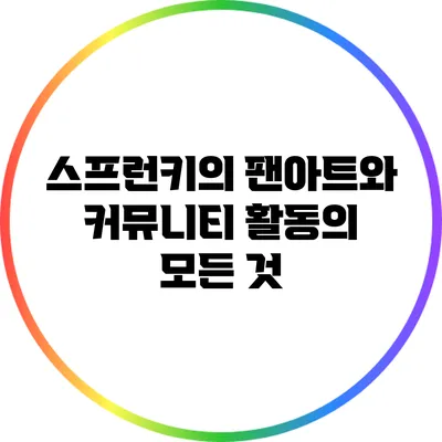 스프런키의 팬아트와 커뮤니티 활동의 모든 것