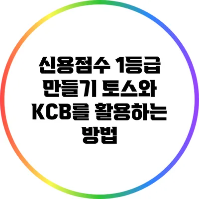 신용점수 1등급 만들기: 토스와 KCB를 활용하는 방법