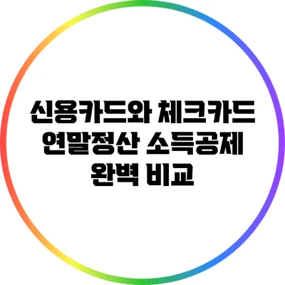 신용카드와 체크카드: 연말정산 소득공제 완벽 비교