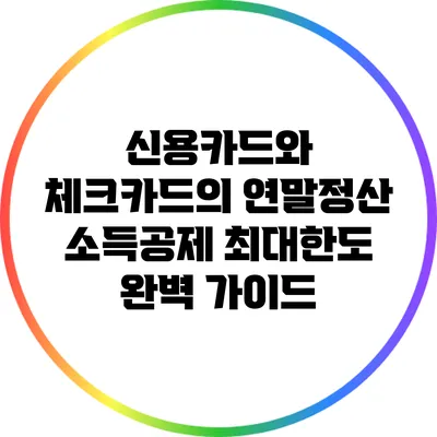 신용카드와 체크카드의 연말정산 소득공제 최대한도 완벽 가이드