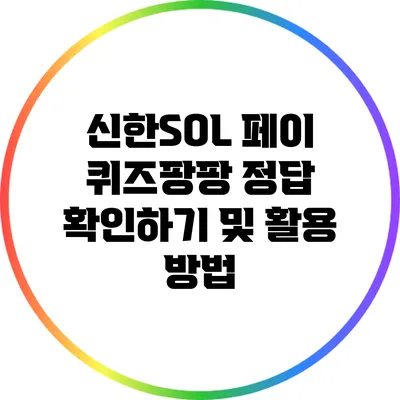 신한SOL 페이 퀴즈팡팡: 정답 확인하기 및 활용 방법