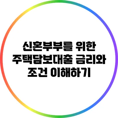 신혼부부를 위한 주택담보대출: 금리와 조건 이해하기