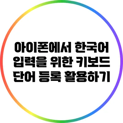 아이폰에서 한국어 입력을 위한 키보드 단어 등록 활용하기