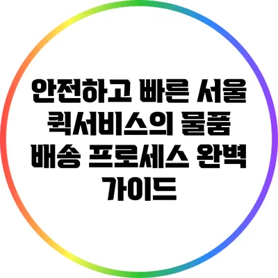안전하고 빠른 서울 퀵서비스의 물품 배송 프로세스 완벽 가이드