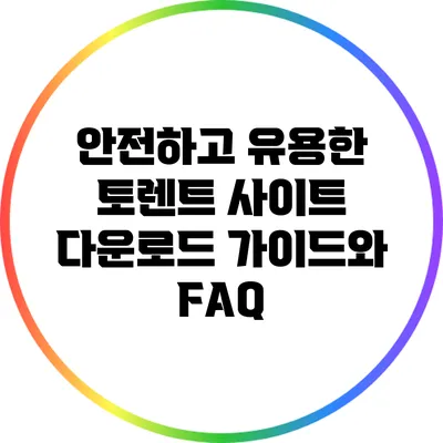 안전하고 유용한 토렌트 사이트: 다운로드 가이드와 FAQ
