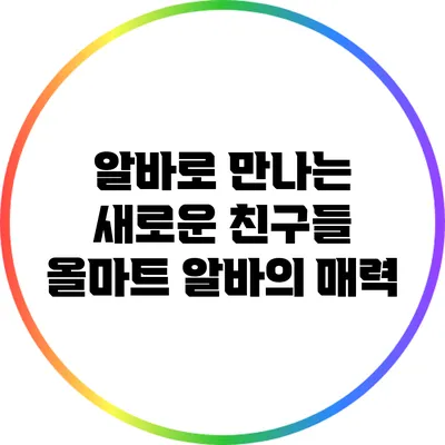 알바로 만나는 새로운 친구들: 올마트 알바의 매력