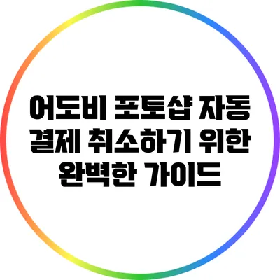어도비 포토샵 자동 결제 취소하기 위한 완벽한 가이드