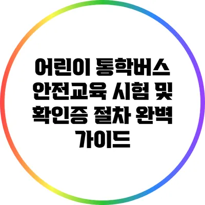 어린이 통학버스 안전교육 시험 및 확인증 절차 완벽 가이드