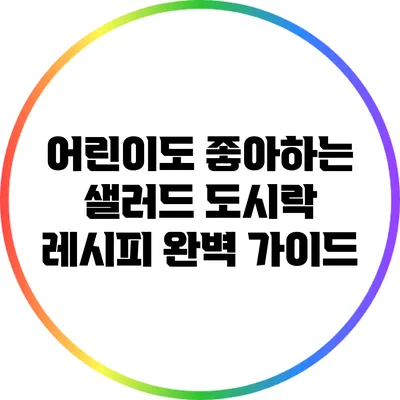 어린이도 좋아하는 샐러드 도시락 레시피 완벽 가이드