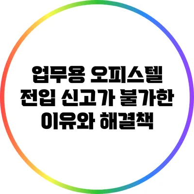 업무용 오피스텔 전입 신고가 불가한 이유와 해결책
