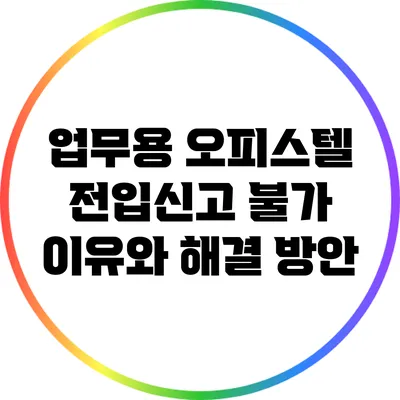 업무용 오피스텔 전입신고 불가 이유와 해결 방안