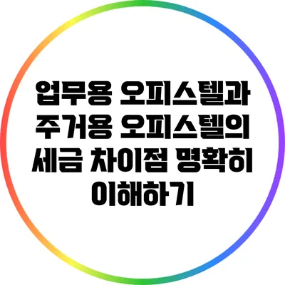 업무용 오피스텔과 주거용 오피스텔의 세금 차이점 명확히 이해하기