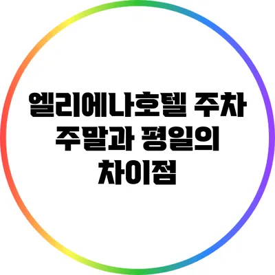 엘리에나호텔 주차: 주말과 평일의 차이점