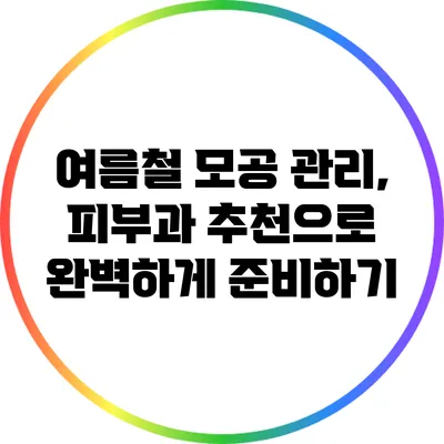 여름철 모공 관리, 피부과 추천으로 완벽하게 준비하기
