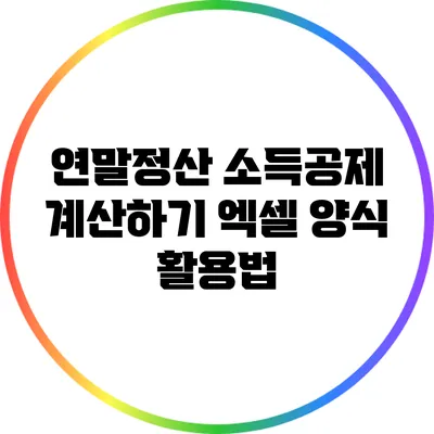 연말정산 소득공제 계산하기: 엑셀 양식 활용법