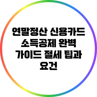 연말정산 신용카드 소득공제 완벽 가이드: 절세 팁과 요건