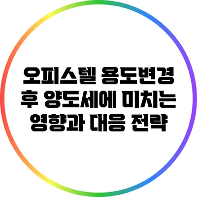 오피스텔 용도변경 후 양도세에 미치는 영향과 대응 전략