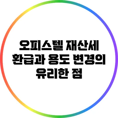 오피스텔 재산세 환급과 용도 변경의 유리한 점