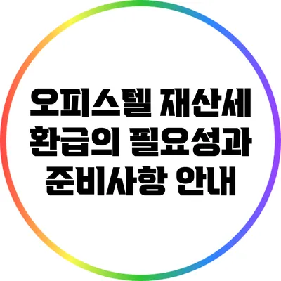 오피스텔 재산세 환급의 필요성과 준비사항 안내
