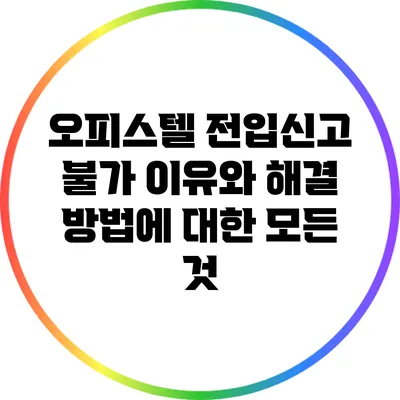 오피스텔 전입신고 불가 이유와 해결 방법에 대한 모든 것