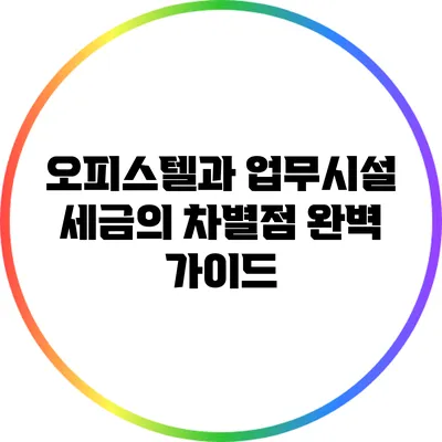 오피스텔과 업무시설 세금의 차별점 완벽 가이드