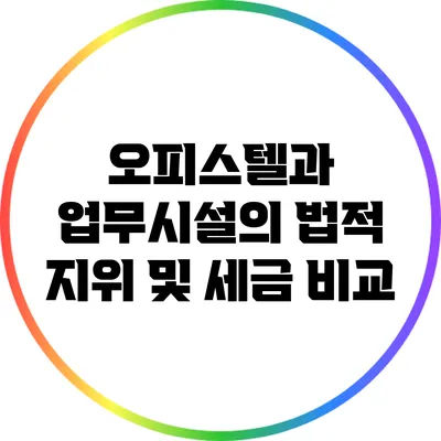 오피스텔과 업무시설의 법적 지위 및 세금 비교