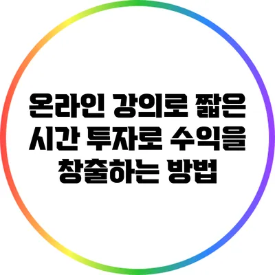 온라인 강의로 짧은 시간 투자로 수익을 창출하는 방법
