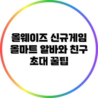 올웨이즈 신규게임: 올마트 알바와 친구 초대 꿀팁