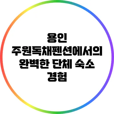 용인 주원독채펜션에서의 완벽한 단체 숙소 경험