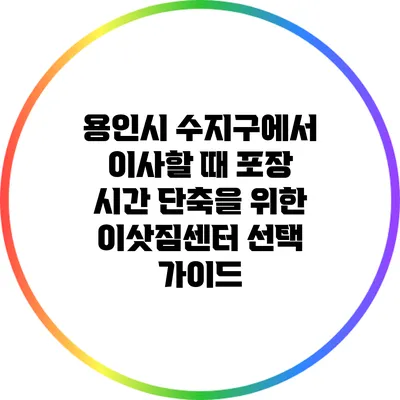 용인시 수지구에서 이사할 때 포장 시간 단축을 위한 이삿짐센터 선택 가이드