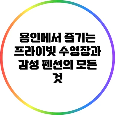 용인에서 즐기는 프라이빗 수영장과 감성 펜션의 모든 것